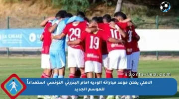 الأهلي يعلن موعد مباراته الودية أمام البنزرتي التونسي استعداداً للموسم الجديد